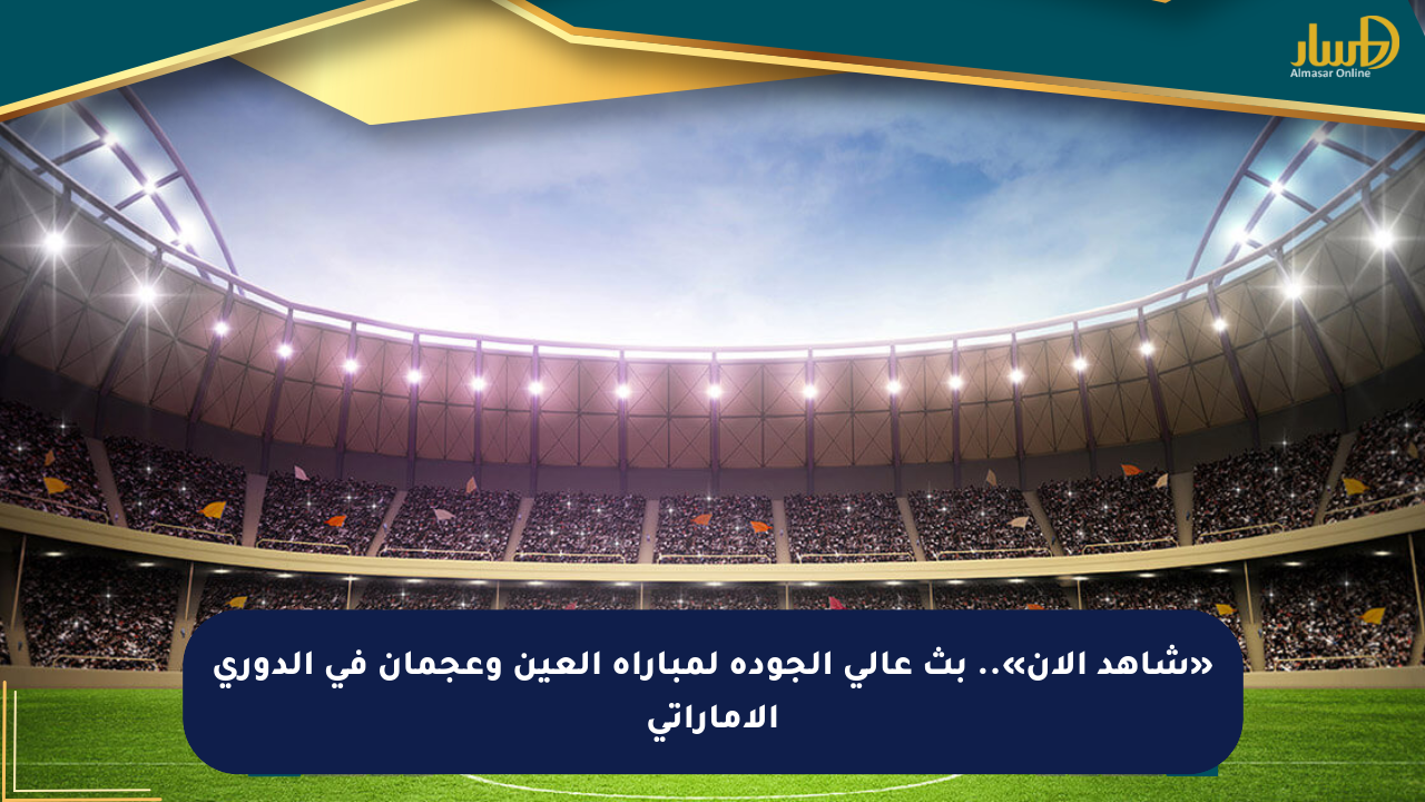 «شاهد الآن».. بث عالي الجودة لمباراة العين وعجمان في الدوري الإماراتي